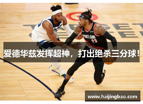 爱德华兹发挥超神，打出绝杀三分球！