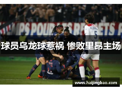 球员乌龙球惹祸 惨败里昂主场