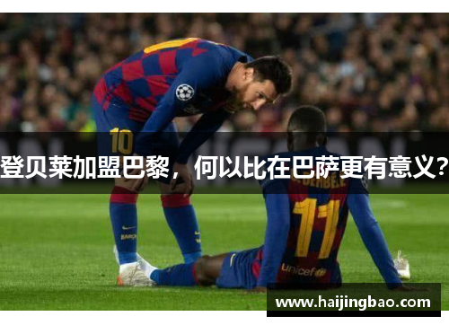 登贝莱加盟巴黎，何以比在巴萨更有意义？