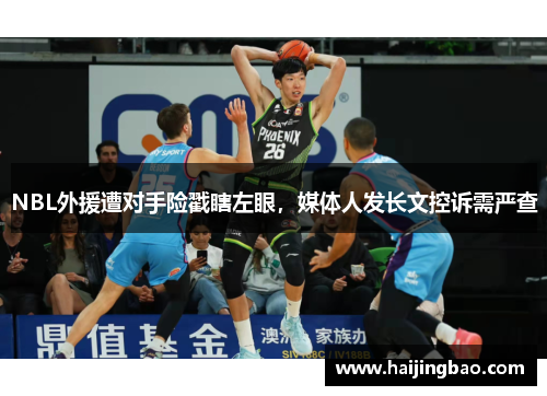NBL外援遭对手险戳瞎左眼，媒体人发长文控诉需严查