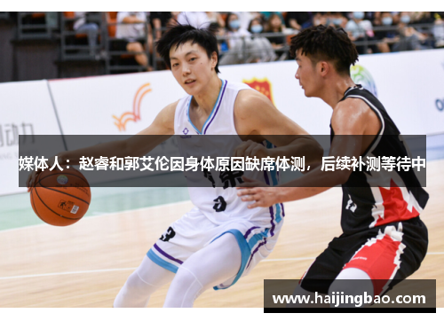 媒体人：赵睿和郭艾伦因身体原因缺席体测，后续补测等待中